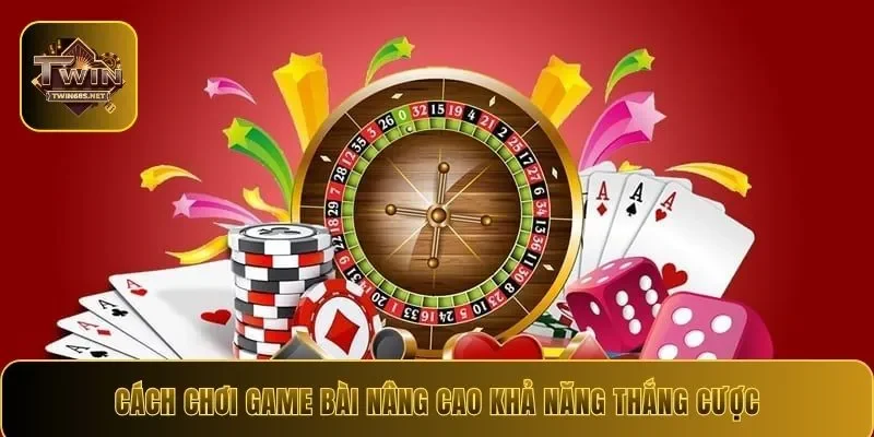Cách chơi game bài nâng cao khả năng thắng cược