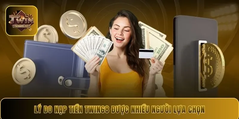 Lý do nạp tiền Twin68 được nhiều người lựa chọn