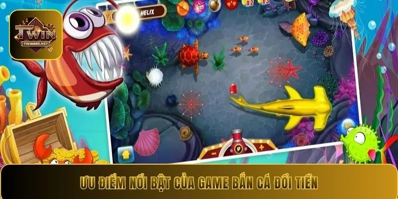 Ưu điểm nổi bật của game bắn cá đổi tiền
